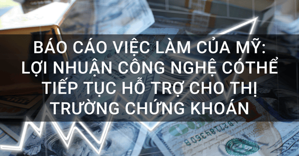 Báo cáo việc làm của Mỹ: Lợi nhuận Công nghệ có thể tiếp tục hỗ trợ cho thị trường chứng khoán