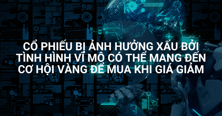 Lựa chọn Cổ Phiếu Trong Tuần - Cổ phiếu bị ảnh hưởng xấu bởi tình hình vĩ mô có thể mang đến cơ hội vàng để mua khi giá giảm