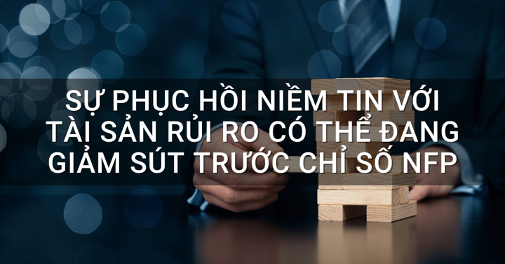 Sự phục hồi niềm tin với tài sản rủi ro có thể đang giảm sút trước chỉ số NFP