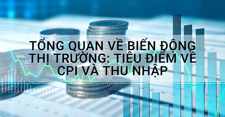 Tổng quan về biến động thị trường: Tiêu điểm về CPI và thu nhập