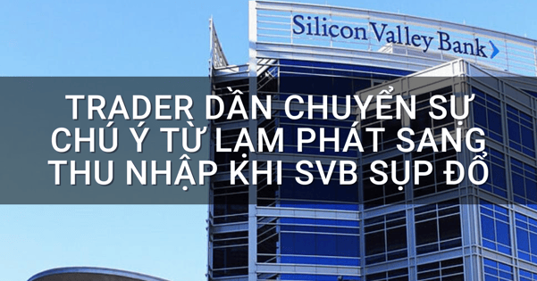 Trader dần chuyển sự chú ý từ lạm phát sang thu nhập khi SVB sụp đổ