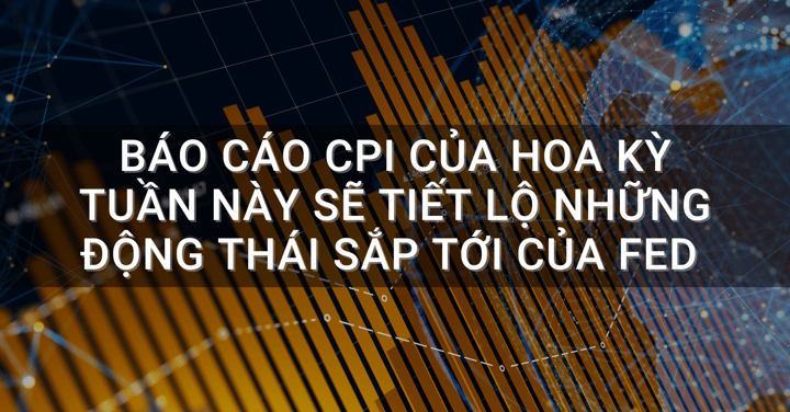 Báo cáo CPI của Hoa Kỳ tuần này sẽ tiết lộ những động thái sắp tới của Fed