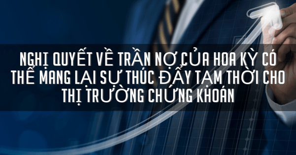 Nghị quyết về trần nợ của Hoa Kỳ có thể mang lại sự thúc đẩy tạm thời cho thị trường chứng khoán