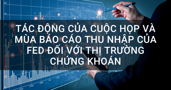 Tác động của cuộc họp và mùa báo cáo thu nhập của Fed đối với thị trường chứng khoán