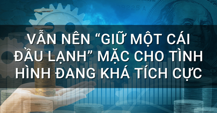 Vẫn nên “Giữ một cái đầu lạnh” mặc cho tình hình đang khá tích cực