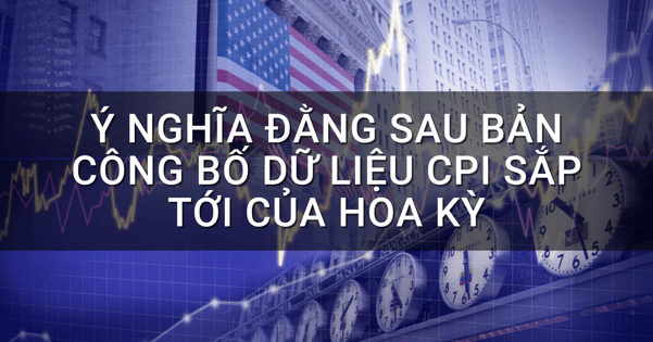 Ý nghĩa đằng sau bản công bố dữ liệu CPI sắp tới của Hoa Kỳ