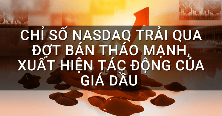 Chỉ số Nasdaq trải qua đợt bán tháo mạnh, xuất hiện tác động của giá Dầu