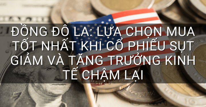 Đồng đô la: Lựa chọn mua tốt nhất khi cổ phiếu sụt giảm và tăng trưởng kinh tế chậm lại