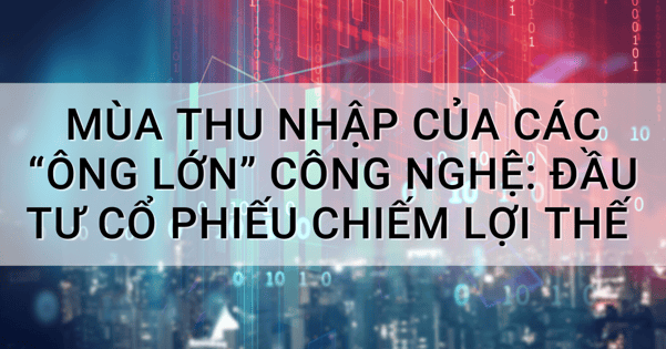 Mùa thu nhập của các “ông lớn” công nghệ: Đầu tư cổ phiếu chiếm lợi thế