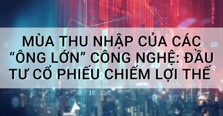 Mùa thu nhập của các “ông lớn” công nghệ: Đầu tư cổ phiếu chiếm lợi thế