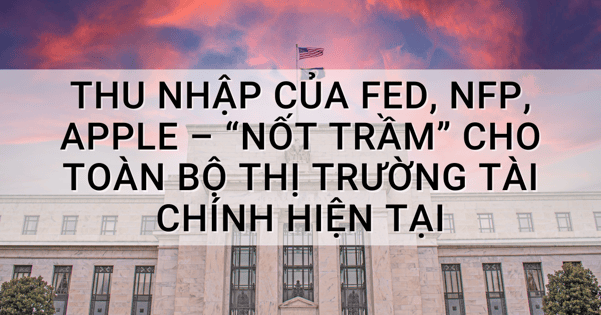 Thu nhập của Fed, NFP, Apple – “Nốt trầm” cho toàn bộ thị trường tài chính hiện tại