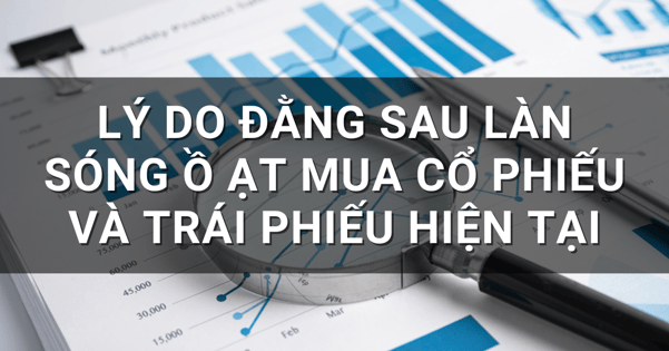 Lý do đằng sau làn sóng ồ ạt mua cổ phiếu và trái phiếu hiện tại