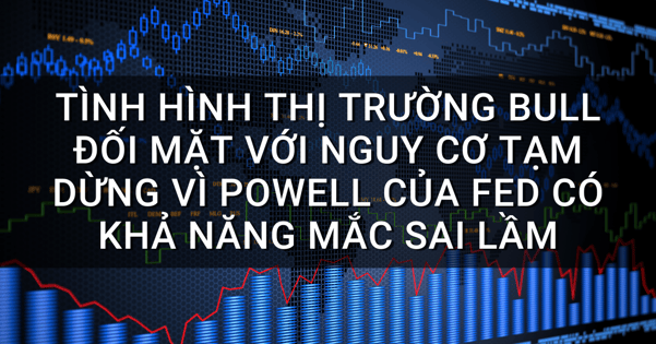 Tình hình thị trường Bull đối mặt với nguy cơ tạm dừng vì Powell của Fed có khả năng mắc sai lầm