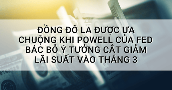 Đồng đô la được ưa chuộng khi Powell của Fed bác bỏ ý tưởng cắt giảm lãi suất vào tháng 3