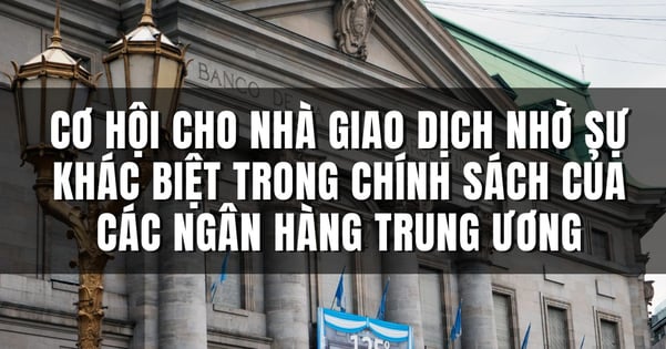 Sự khác biệt trong chính sách của các ngân hàng trung ương báo hiệu nhiều cơ hội giao dịch hơn