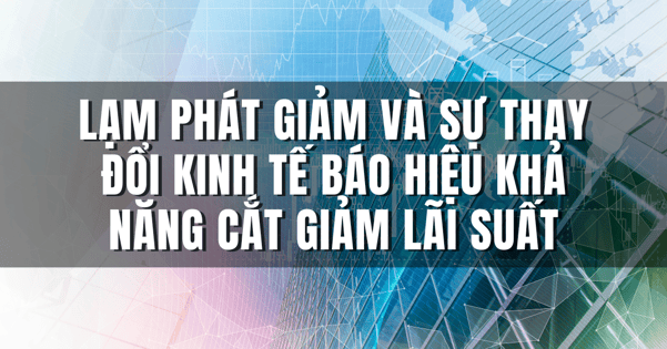 Lạm phát giảm và sự thay đổi kinh tế báo hiệu khả năng cắt giảm lãi suất.