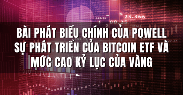 Bài Phát Biểu Chính Của Powell Sự Phát Triển Của Bitcoin ETF Và Mức Cao Kỷ Lục Của Vàng