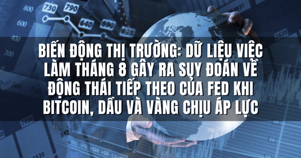 Biến động thị trường: Dữ liệu việc làm tháng 8 gây ra suy đoán về động thái tiếp theo của Fed khi Bitcoin, Dầu và Vàng chịu áp lực