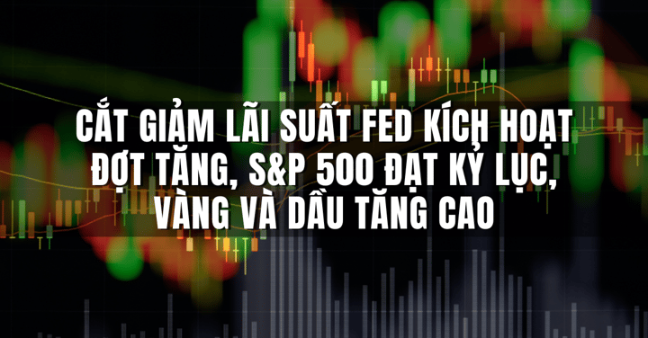 Cắt giảm lãi suất Fed kích hoạt đợt tăng, S&P 500 đạt kỷ lục, vàng và dầu tăng cao.