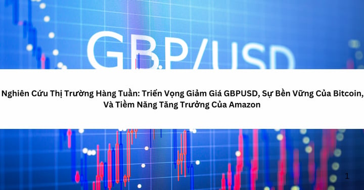 Nghiên Cứu Thị Trường Hàng Tuần: Triển Vọng Giảm Giá GBPUSD, Sự Bền Vững Của Bitcoin, Và Tiềm Năng Tăng Trưởng Của Amazon